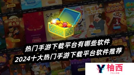热门手游下载平台有哪些软件-2024十大热门手游下载平台软件推荐