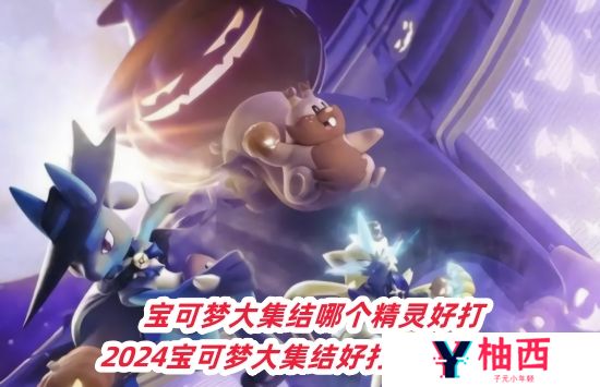 宝可梦大集结哪个精灵好打 2024宝可梦大集结好打的精灵推荐