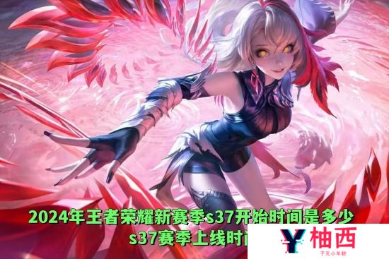 2024年王者荣耀新赛季什么时候更新s37 王者荣耀新赛季s37开启时间