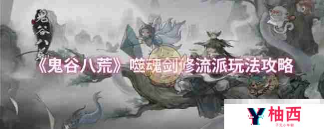 鬼谷八荒噬魂剑修流派怎么玩-噬魂剑修流派玩法攻略
