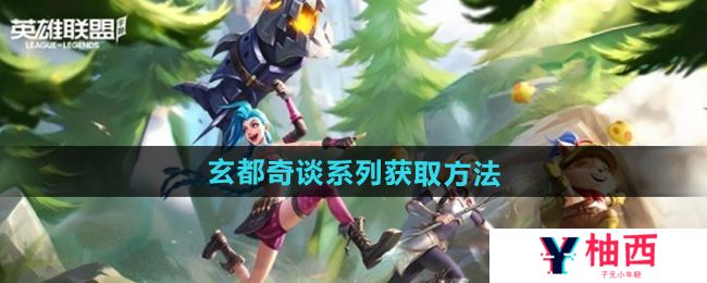 英雄联盟手游玄都奇谈系列皮肤怎么获得-玄都奇谈系列皮肤获取方法